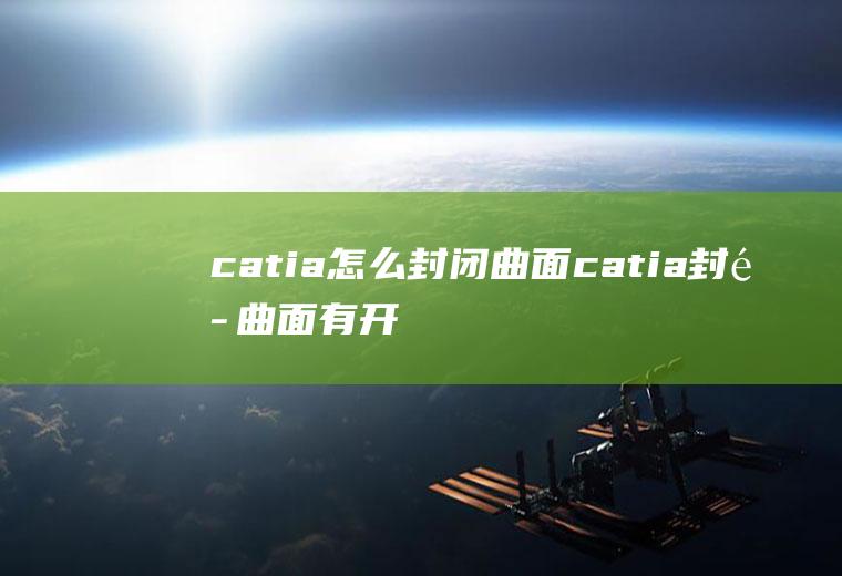 catia怎么封闭曲面catia封闭曲面有开口怎么检查