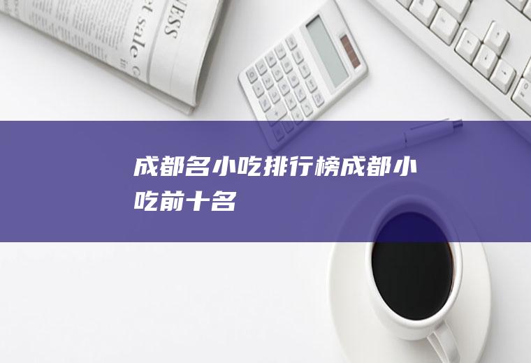 成都名小吃排行榜成都小吃前十名