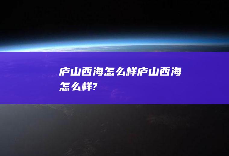 庐山西海怎么样庐山西海怎么样?