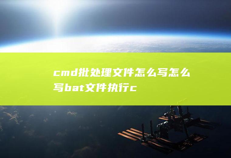 cmd批处理文件怎么写怎么写bat文件执行cmd命令