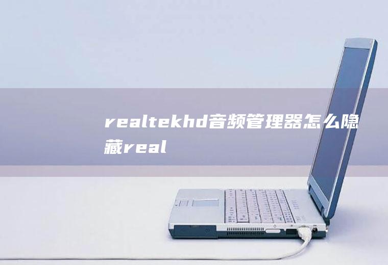 realtekhd音频管理器怎么隐藏realtekhd音频管理器不见了怎么设置