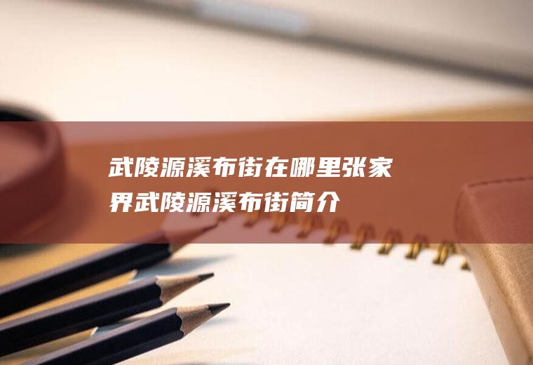 武陵源溪布街在哪里张家界武陵源溪布街简介