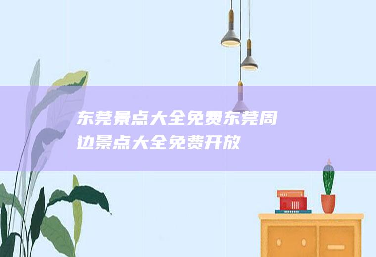 东莞景点大全免费东莞周边景点大全免费开放