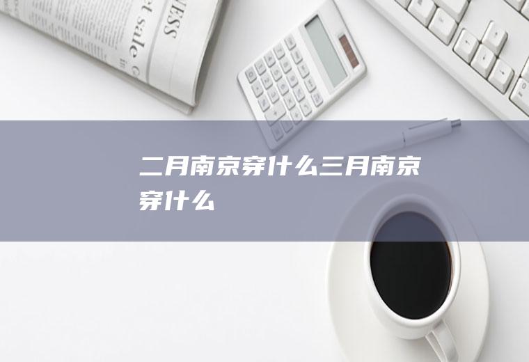 二月南京穿什么三月南京穿什么