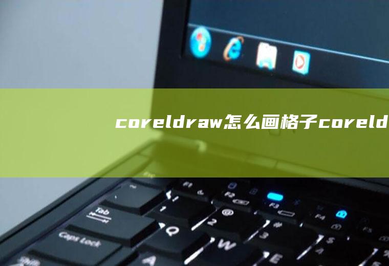 coreldraw怎么画格子coreldraw怎么把线条换成图案