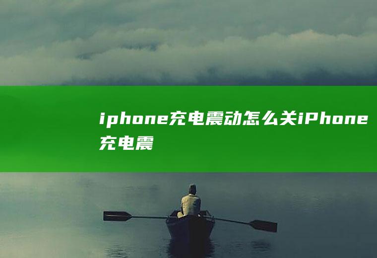 iphone充电震动怎么关iPhone充电震动怎么关闭