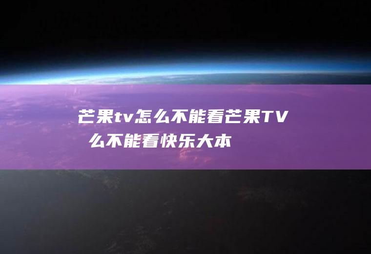 芒果tv怎么不能看芒果TV怎么不能看快乐大本营了