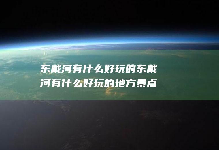 东戴河有什么好玩的东戴河有什么好玩的地方景点推