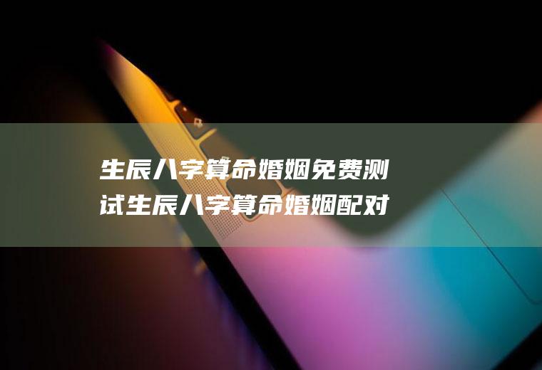 生辰八字算命婚姻免费测试生辰八字算命婚姻配对免费测试