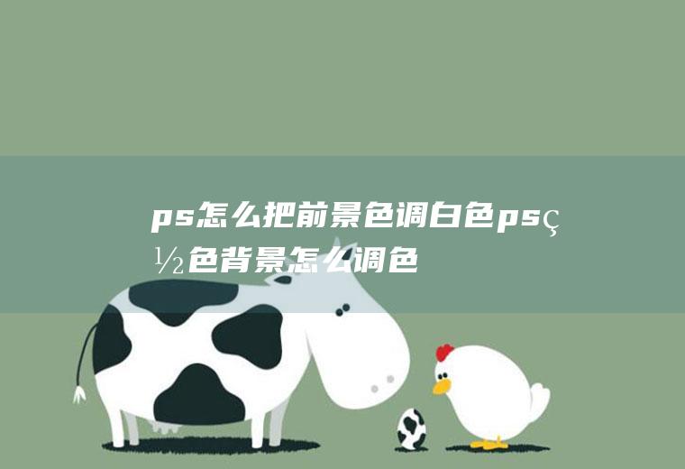 ps怎么把前景色调白色ps白色背景怎么调色