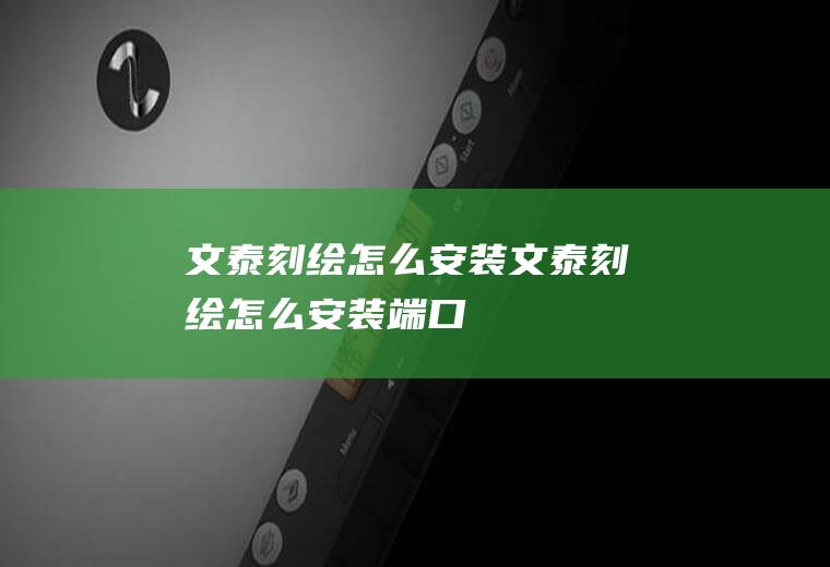 文泰刻绘怎么安装文泰刻绘怎么安装端口