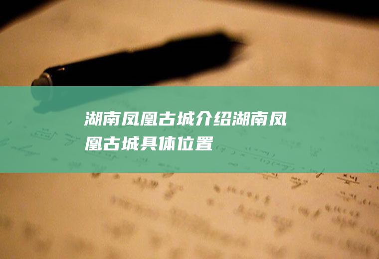 湖南凤凰古城介绍湖南凤凰古城具体位置