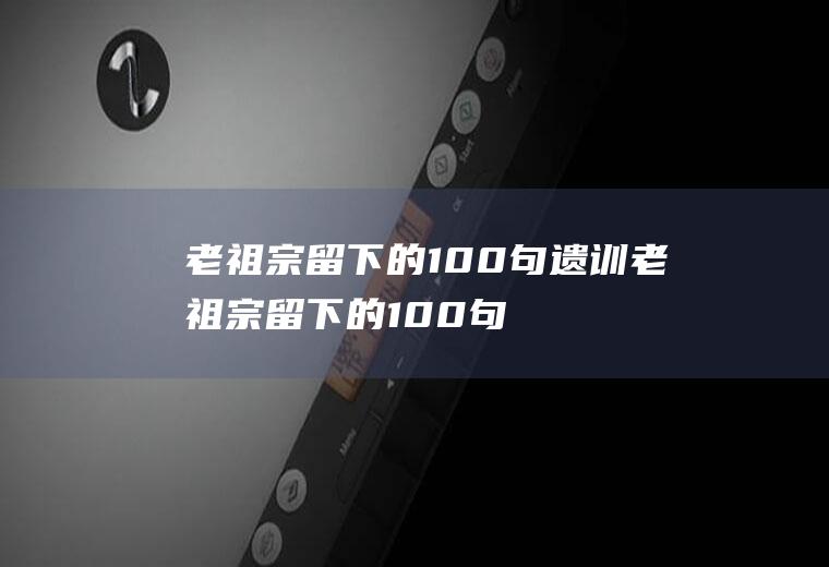 老祖宗留下的100句遗训老祖宗留下的100句遗训有哪些