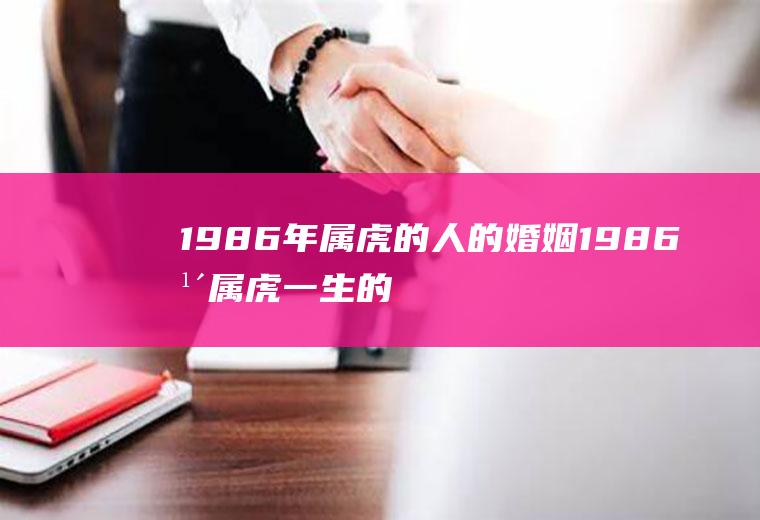 1986年属虎的人的婚姻1986年属虎一生的婚姻