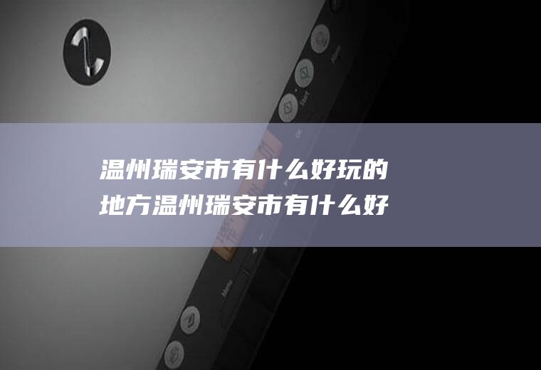 温州瑞安市有什么好玩的地方温州瑞安市有什么好玩的地方推荐一下