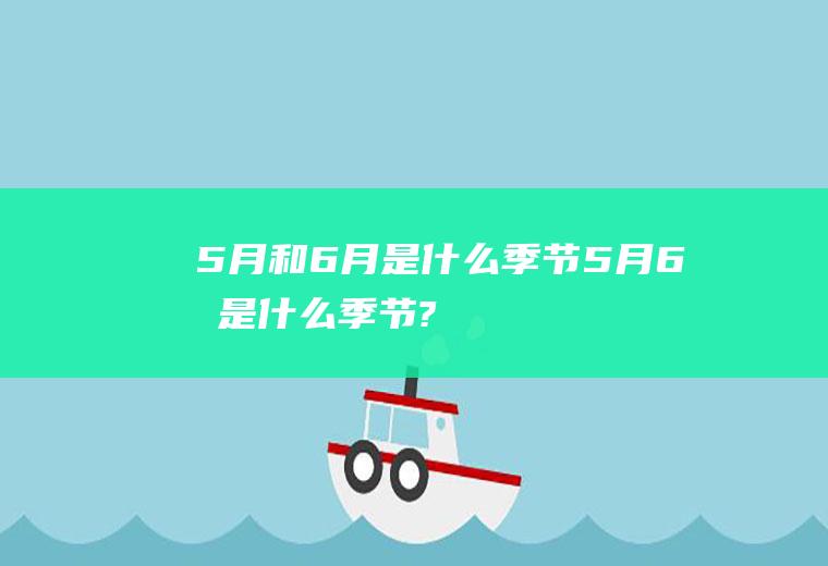 5月和6月是什么季节5月6月是什么季节?