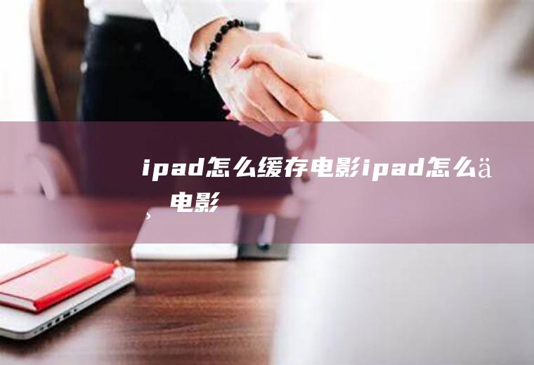 ipad怎么缓存电影ipad怎么下电影