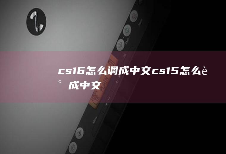 cs1.6怎么调成中文cs15怎么调成中文