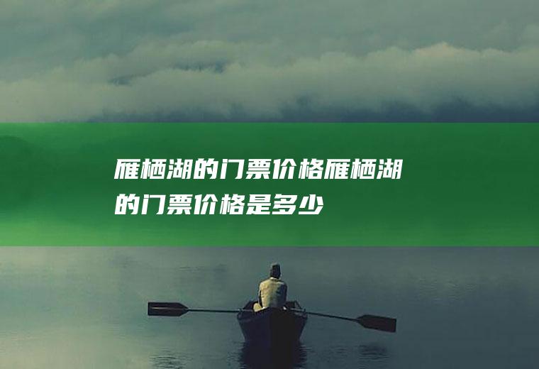 雁栖湖的门票价格雁栖湖的门票价格是多少