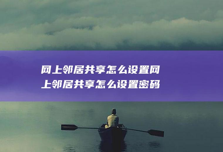 网上邻居共享怎么设置网上邻居共享怎么设置密码