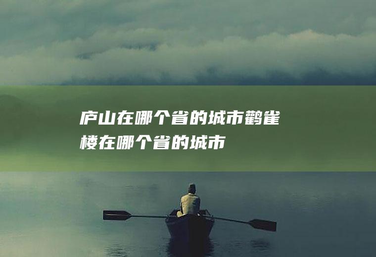 庐山在哪个省的城市鹳雀楼在哪个省的城市