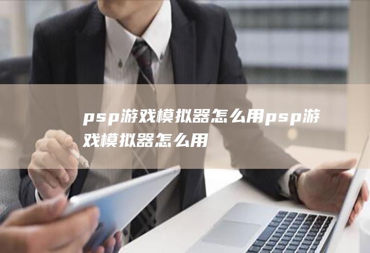 psp游戏模拟器怎么用psp游戏模拟器怎么用电脑玩