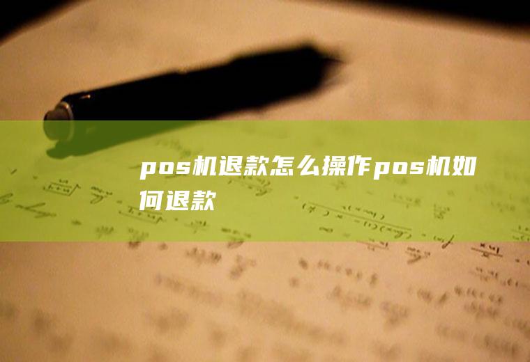 pos机退款怎么操作pos机如何退款