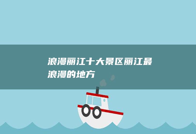 浪漫丽江十大景区丽江最浪漫的地方