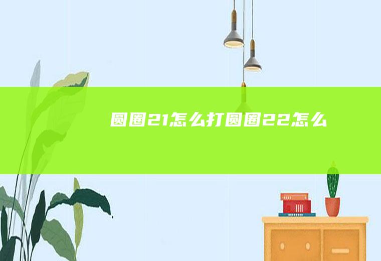 圆圈21怎么打圆圈22怎么打