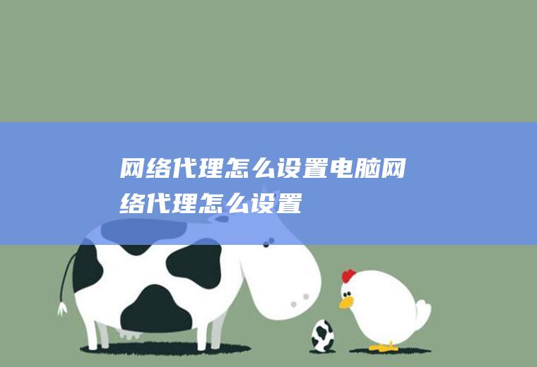 网络代理怎么设置电脑网络代理怎么设置