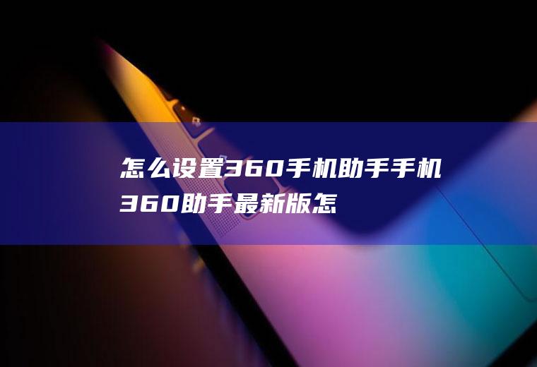 怎么设置360手机助手手机360助手最新版怎么办