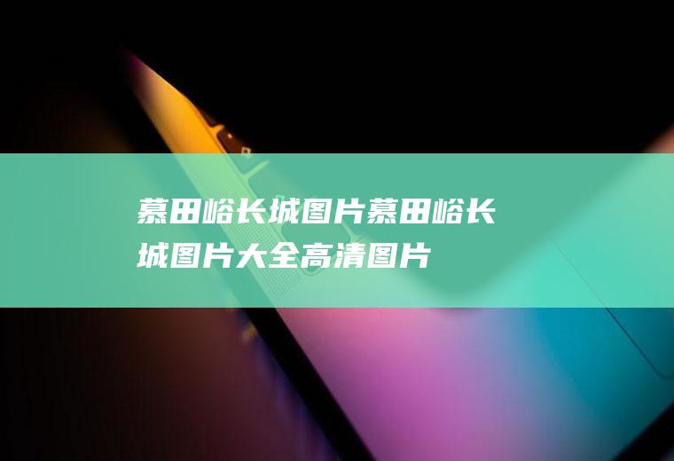 慕田峪长城图片慕田峪长城图片大全高清图片