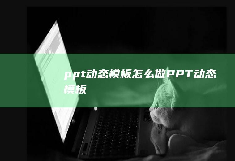 ppt动态模板怎么做PPT动态模板