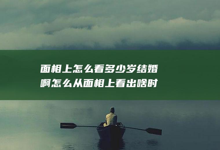 面相上怎么看多少岁结婚啊怎么从面相上看出啥时候结婚