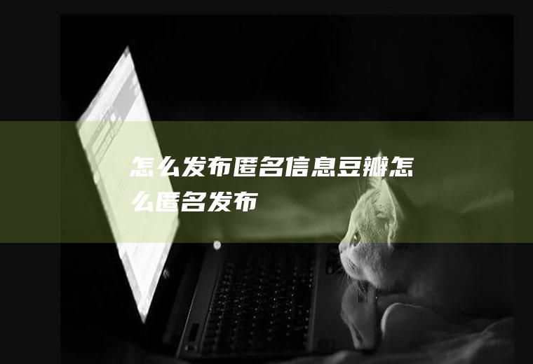 怎么发布匿名信息豆瓣怎么匿名发布