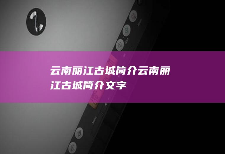 云南丽江古城简介云南丽江古城简介文字