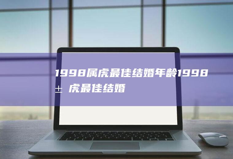 1998属虎最佳结婚年龄1998属虎最佳结婚年龄男