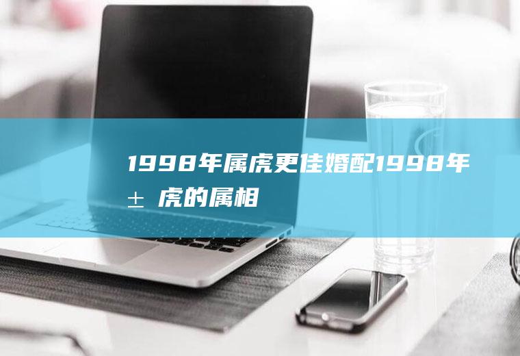 1998年属虎更佳婚配1998年属虎的属相