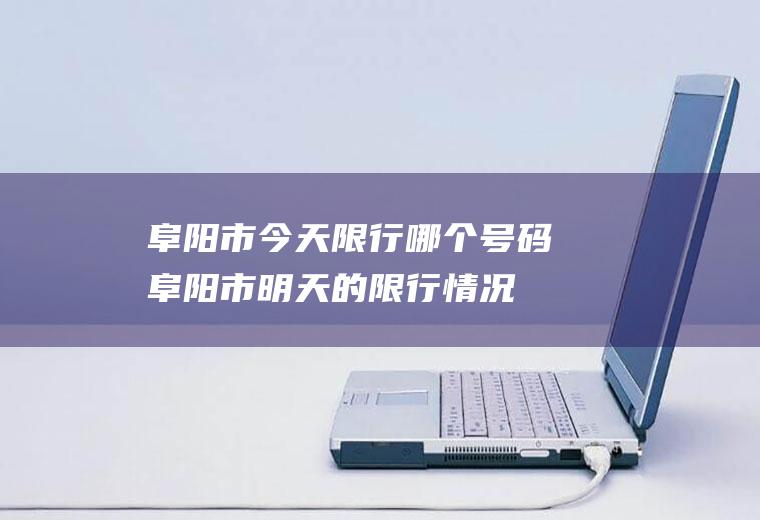 阜阳市今天限行哪个号码阜阳市明天的限行情况