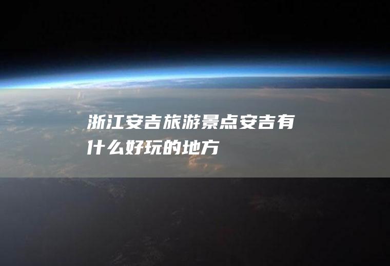 浙江安吉旅游景点安吉有什么好玩的地方