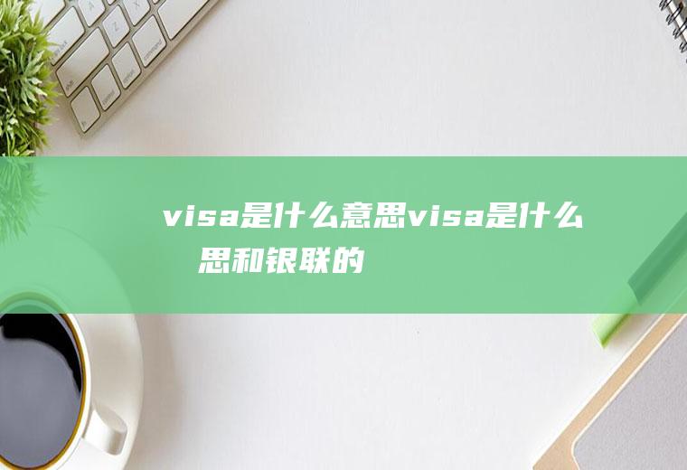 visa是什么意思visa是什么意思和银联的区别