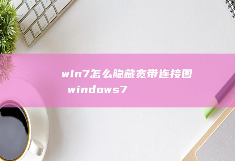 win7怎么隐藏宽带连接图标windows7怎样显示网络连接图标