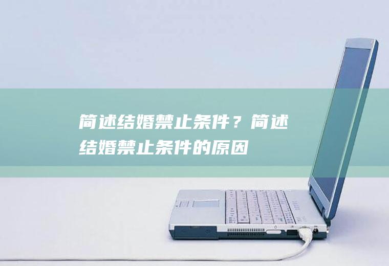 简述结婚禁止条件？简述结婚禁止条件的原因