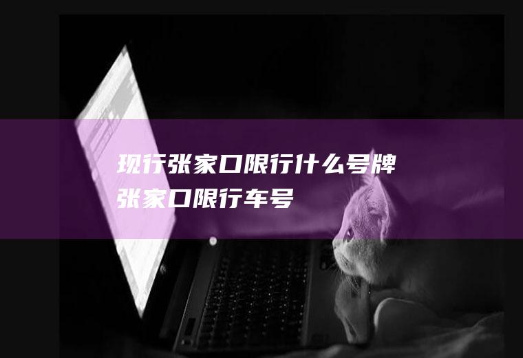 现行张家口限行什么号牌张家口限行车号