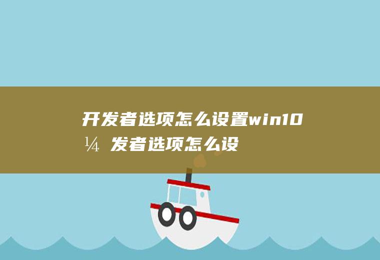 开发者选项怎么设置win10开发者选项怎么设置