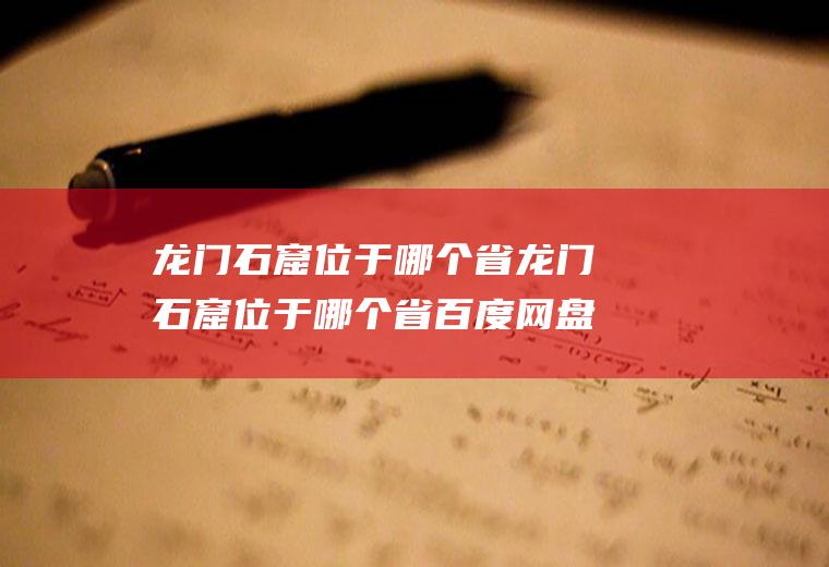 龙门石窟位于哪个省龙门石窟位于哪个省百度网盘