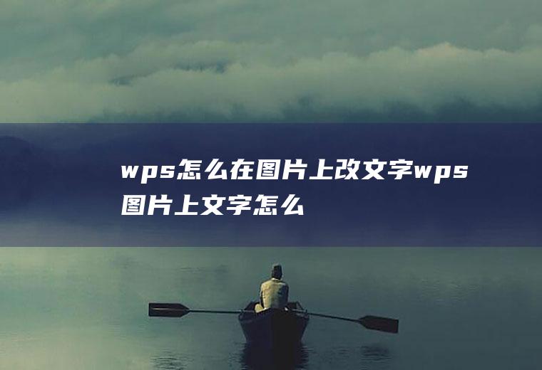 wps怎么在图片上改文字wps图片上文字怎么修改