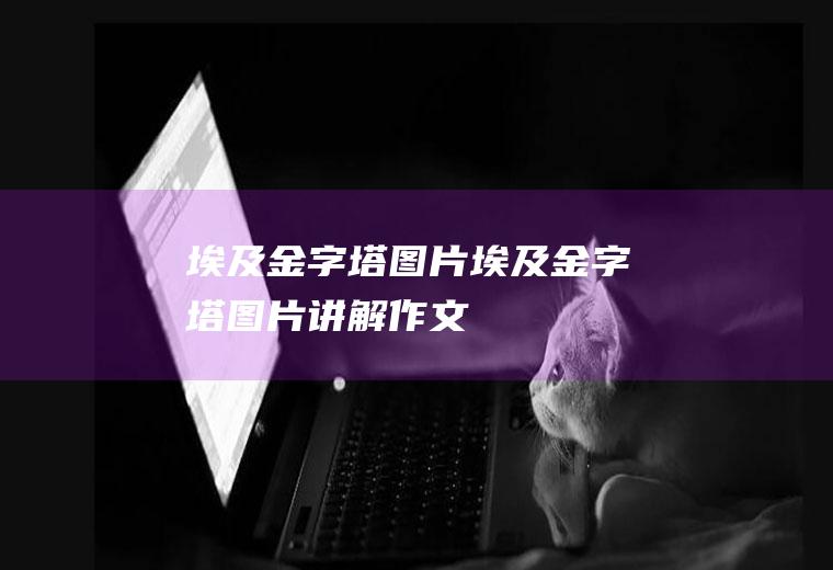 埃及金字塔图片埃及金字塔图片讲解作文