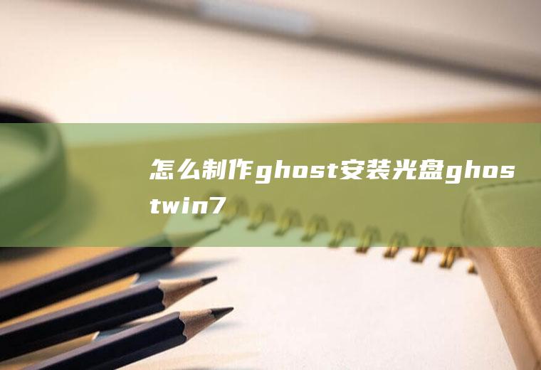 怎么制作ghost安装光盘ghostwin7光盘安装教程