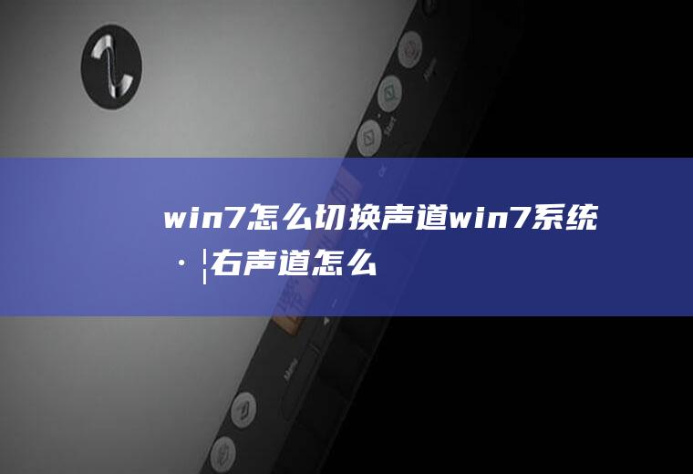 win7怎么切换声道win7系统左右声道怎么设置